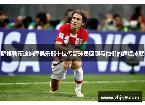 萨格勒布迪纳摩俱乐部十位传奇球员回顾与他们的辉煌成就