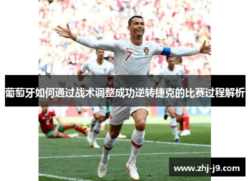 葡萄牙如何通过战术调整成功逆转捷克的比赛过程解析