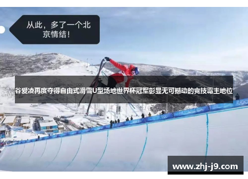 谷爱凌再度夺得自由式滑雪U型场地世界杯冠军彰显无可撼动的竞技霸主地位