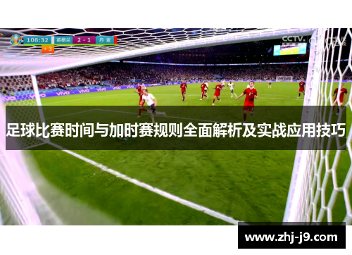 足球比赛时间与加时赛规则全面解析及实战应用技巧