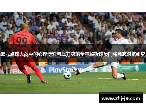 欧冠点球大战中的心理博弈与压力决策全景解析球员门将意志对抗研究