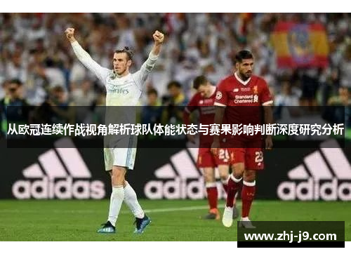 从欧冠连续作战视角解析球队体能状态与赛果影响判断深度研究分析 从欧冠连续作战视角解析球队体能状态与赛果影响判断深度研究分析