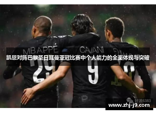 凯恩对阵巴黎圣日耳曼亚冠比赛中个人能力的全面体现与突破 凯恩对阵巴黎圣日耳曼亚冠比赛中个人能力的全面体现与突破