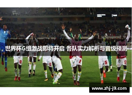 世界杯G组激战即将开启 各队实力解析与晋级预测
