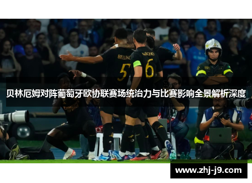 贝林厄姆对阵葡萄牙欧协联赛场统治力与比赛影响全景解析深度