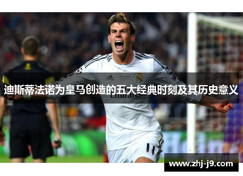 迪斯蒂法诺为皇马创造的五大经典时刻及其历史意义