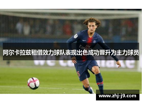 阿尔卡拉兹租借效力球队表现出色成功晋升为主力球员 阿尔卡拉兹租借效力球队表现出色成功晋升为主力球员
