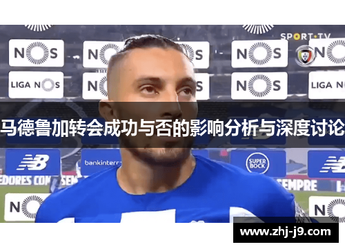 马德鲁加转会成功与否的影响分析与深度讨论 马德鲁加转会成功与否的影响分析与深度讨论