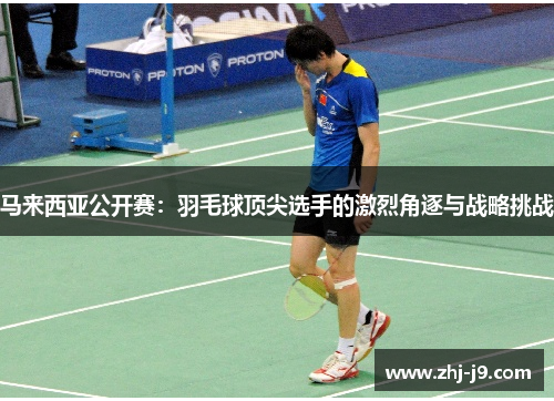 马来西亚公开赛:羽毛球顶尖选手的激烈角逐与战略挑战 马来西亚公开赛:羽毛球顶尖选手的激烈角逐与战略挑战