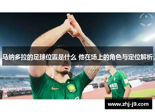 马纳多拉的足球位置是什么 他在场上的角色与定位解析 马纳多拉的足球位置是什么 他在场上的角色与定位解析