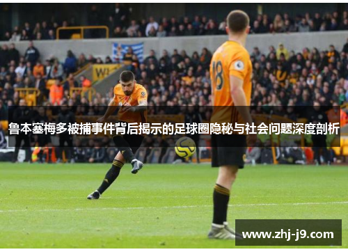 鲁本塞梅多被捕事件背后揭示的足球圈隐秘与社会问题深度剖析