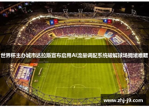 世界杯主办城市达拉斯宣布启用AI流量调配系统破解球场拥堵难题