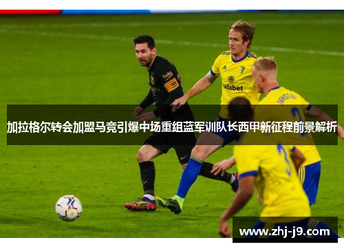 加拉格尔转会加盟马竞引爆中场重组蓝军训队长西甲新征程前景解析
