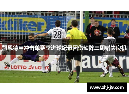 凯恩德甲冲击单赛季进球纪录因伤缺阵三周错失良机