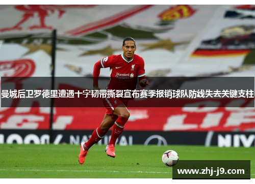 曼城后卫罗德里遭遇十字韧带撕裂宣布赛季报销球队防线失去关键支柱