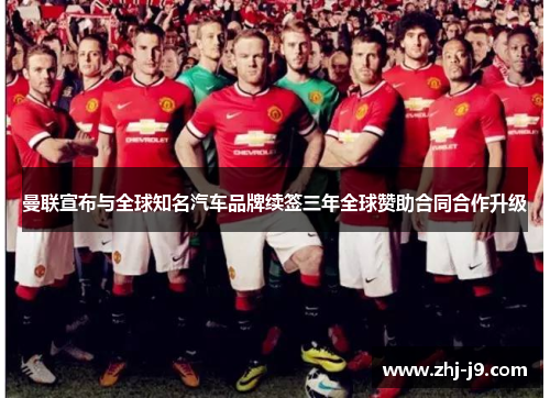 曼联宣布与全球知名汽车品牌续签三年全球赞助合同合作升级 曼联宣布与全球知名汽车品牌续签三年全球赞助合同合作升级