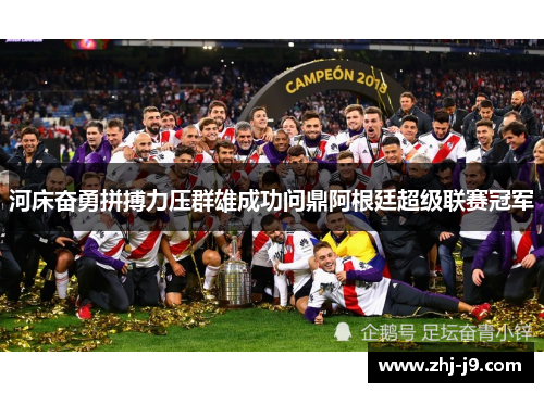 河床奋勇拼搏力压群雄成功问鼎阿根廷超级联赛冠军 河床奋勇拼搏力压群雄成功问鼎阿根廷超级联赛冠军