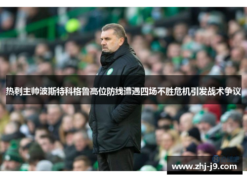 热刺主帅波斯特科格鲁高位防线遭遇四场不胜危机引发战术争议