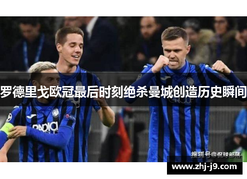 罗德里戈欧冠最后时刻绝杀曼城创造历史瞬间 罗德里戈欧冠最后时刻绝杀曼城创造历史瞬间
