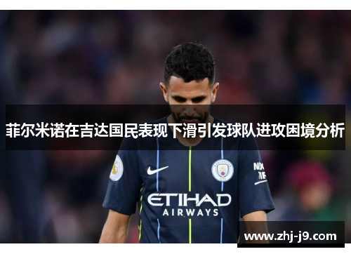 菲尔米诺在吉达国民表现下滑引发球队进攻困境分析 菲尔米诺在吉达国民表现下滑引发球队进攻困境分析