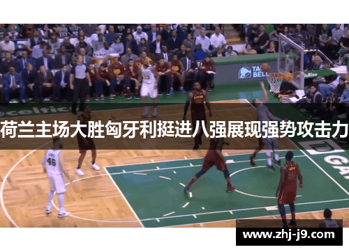 荷兰主场大胜匈牙利挺进八强展现强势攻击力 荷兰主场大胜匈牙利挺进八强展现强势攻击力