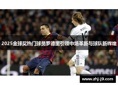 2025金球奖热门球员罗德里引领中场革新与球队新辉煌