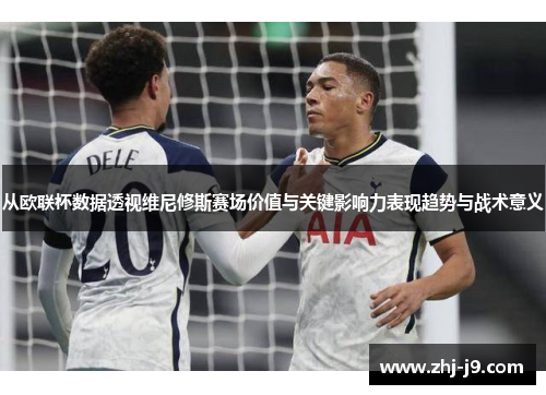 从欧联杯数据透视维尼修斯赛场价值与关键影响力表现趋势与战术意义 从欧联杯数据透视维尼修斯赛场价值与关键影响力表现趋势与战术意义