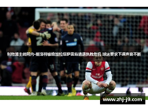 利物浦主帅阿内·斯洛特输给加拉塔萨雷后遭遇执教危机 球迷要求下课声音不断