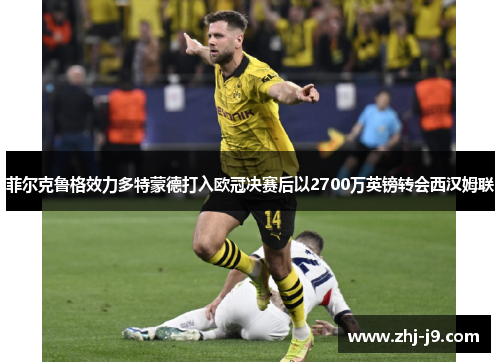 菲尔克鲁格效力多特蒙德打入欧冠决赛后以2700万英镑转会西汉姆联