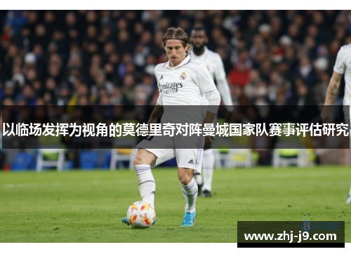 以临场发挥为视角的莫德里奇对阵曼城国家队赛事评估研究