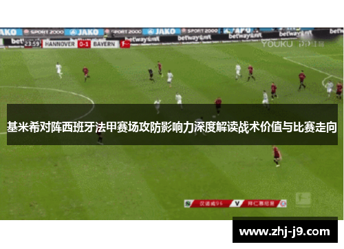 基米希对阵西班牙法甲赛场攻防影响力深度解读战术价值与比赛走向