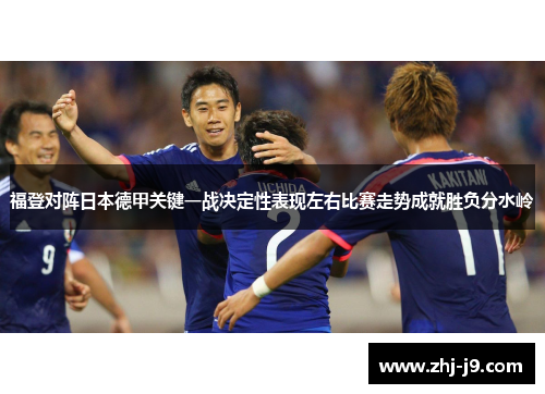 福登对阵日本德甲关键一战决定性表现左右比赛走势成就胜负分水岭