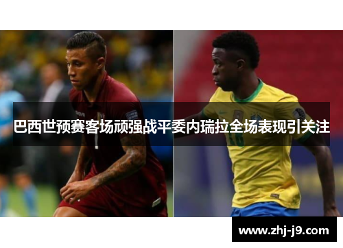 巴西世预赛客场顽强战平委内瑞拉全场表现引关注