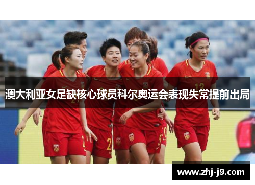 澳大利亚女足缺核心球员科尔奥运会表现失常提前出局