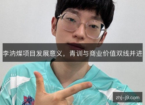 李汭燦项目发展意义,青训与商业价值双线并进 李汭燦项目发展意义,青训与商业价值双线并进