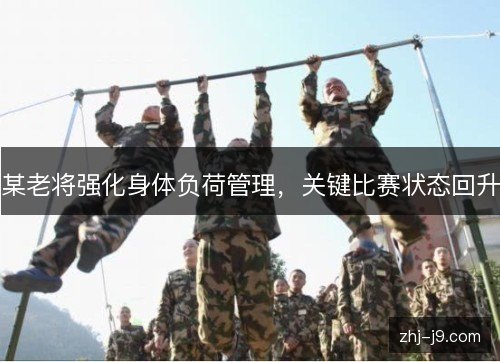 某老将强化身体负荷管理,关键比赛状态回升 某老将强化身体负荷管理,关键比赛状态回升