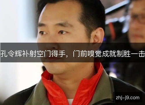孔令辉补射空门得手,门前嗅觉成就制胜一击 孔令辉补射空门得手,门前嗅觉成就制胜一击