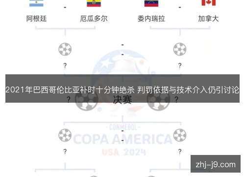 2021年巴西哥伦比亚补时十分钟绝杀 判罚依据与技术介入仍引讨论 2021年巴西哥伦比亚补时十分钟绝杀 判罚依据与技术介入仍引讨论